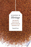 Steeped in heritage the racial politics of South African rooibos tea / Sarah Ives.