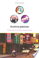 Recentering globalization : popular culture and Japanese transnationalism / Koichi Iwabuchi.