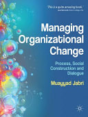 Managing organizational change : process, social construction and dialogue / Muayyad Jabri.