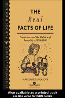 The real facts of life : feminism and the politics of sexuality c 1850-1940 / Margaret Jackson.