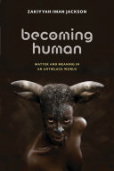 Becoming human matter and meaning in an antiblack world / Zakiyyah Iman Jackson.