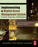 Implementing a digital asset management system : for animation, computer games, and web development / Jens Jacobsen, Tilman Schlenker, and Lisa Edwards.
