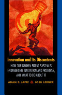 Innovation and its discontents : how our broken patent system is endangering innovation and progress, and what to do about it / Adam B. Jaffe and Josh Lerner.