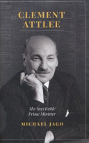 Clement Attlee : the inevitable Prime Minister / Michael Jago.