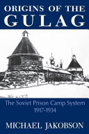 Origins of the gulag : the Soviet prison camp system, 1917-1934 / Michael Jakobson.