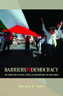 Barriers to democracy : the other side of social capital in Palestine and the Arab world / Amaney A. Jamal.