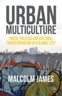 Urban multiculture : youth, politics and cultural transformation in a global city / Malcolm James.