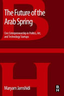 The future of the Arab Spring : civic entrepreneurship in politics, art, and technology startups / Maryam Jamshidi.