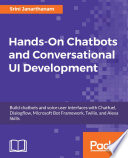 Hands-on chatbots and conversational UI development build chatbots and voice user interfaces with Chatfuel, Dialogflow, Microsoft Bot Framework, Twilio, and Alexa Skills / Srini Janarthanam.
