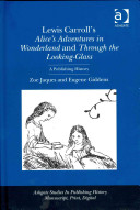 Lewis Carroll's Alice's Adventures in Wonderland and Through the Looking Glass : a publishing history / Zoe Jaques and Eugene Giddens.
