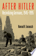After Hitler recivilizing Germans, 1945-1995 / Konrad H. Jarausch ; translated by Brandon Hunziker.