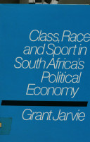 Class, race and sport in South Africa's political economy / Grant Jarvie.