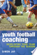 Youth football coaching : developing your team through the season / Simon Jay.