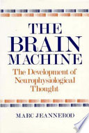 The brain machine : the development of neurophysiological thought / Marc Jeannerod ; translated by David Urion.