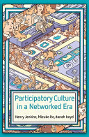 Participatory culture in a networked era : a conversation on youth, learning, commerce, and politics / Henry Jenkins, Mizuko Ito, and danah boyd.