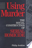 Using murder : the social construction of serial homicide.