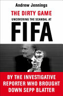 The dirty game : uncovering the scandal at FIFA / Andrew Jennings.