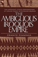 The ambiguous Iroquois empire : the Covenant Chain confederation of Indian tribes with English colonies from its beginnings to the Lancaster Treaty of 1744 / by Francis Jennings.