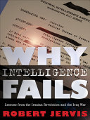 Why intelligence fails : lessons from the Iranian Revolution and the Iraq War / Robert Jervis.