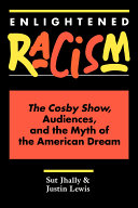 Enlightened racism : the Cosby Show, audiences and the myth of the American dream / Sut Jhally and Justin Lewis.