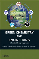 Green chemistry and engineering : a practical design approach / Concepción Conchita Jiménez-González, David J.C. Constable.