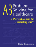 A3 problem solving for healthcare : a practical method for eliminating waste / Cindy Jimmerson ; illustrations by Amy Jimmerson.
