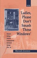 'Ladies, please don't smash these windows' : women's writing, feminist consciousness and social change 1918-38 / Maroula Joannou.