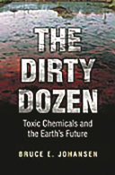 The dirty dozen : toxic chemicals and the earth's future / Bruce E. Johansen.