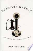 Network nation : inventing American telecommunications / Richard R. John.