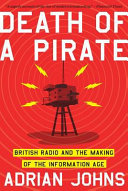 Death of a pirate : British radio and the making of the information age / Adrian Johns.