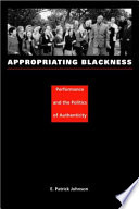 Appropriating Blackness performance and the politics of authenticity / E. Patrick Johnson.