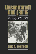 Urbanization and crime : Germany, 1871-1914 / Eric A. Johnson.