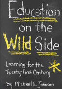 Education on the wild side : learning for the twenty-first century / by Michael L. Johnson.