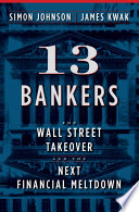 13 bankers the Wall Street takeover and the next financial meltdown / Simon Johnson and James Kwak.