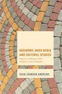 Hegemony, mass media, and cultural studies : properties of meaning, power, and value in cultural production / Sean Johnson Andrews.