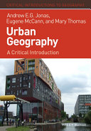 Urban geography a critical introduction / Andrew E. G. Jonas, Eugene McCann and Mary Thomas.