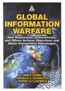 Global information warfare : how businesses, governments, and others achieve objectives and attain competitive advantages / Andy Jones, Gerald L. Kovacich, Perry G. Luzwick.