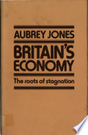 Britain's economy : the roots of stagnation / Aubrey Jones.
