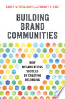 Building brand communities how organizations succeed by creating belonging / Carrie Melissa Jones, Charles H. Vogl.