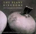 Plant kingdoms of Charles Jones / Sean Sexton, Robert Flynn Johnson ; preface by Alice Waters.