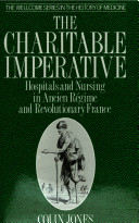The charitable imperative : hospitals and nursing in the Ancien Régime and revolutionary France / Colin Jones.