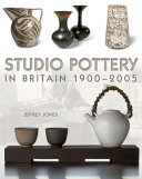 Studio pottery in Britain 1900-2005 / Jeffrey Jones.