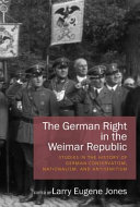 The German right in the Weimar Republic : studies in the history of German conservatism, nationalism, and antisemitism / edited by Larry Eugene Jones.