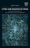 Cities and regions in crisis : the political economy of sub-national economic development / Martin Jones.