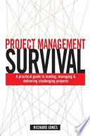 Project management survival : a practical guide to leading, managing and delivering challenging projects / Richard Jones.