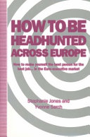 How to be headhunted across Europe : how to make yourself the best person for the best job ... in the Euro-executive market / Stephanie Jones and Yvonne Sarch.