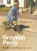 Grayson Perry : portrait of the artist as a young girl / Wendy Jones.