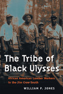 The tribe of Black Ulysses : African American lumber workers in the Jim Crow South / William P. Jones.