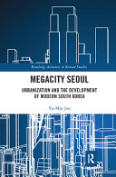 Megacity Seoul : Urbanization and the Development of Modern South Korea / by Yu-Min Joo.