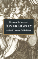 Sovereignty : an inquiry into the political good / Bertrand de Jouvenel ; translated by J.F. Huntington ; foreword by Daniel J. Mahoney and David DesRosiers.